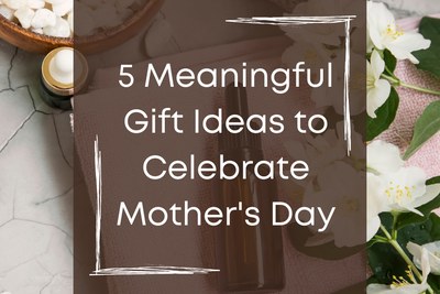 5 Meaningful Gift Ideas to Celebrate Mother's Day